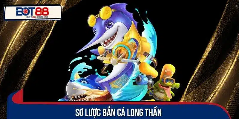 Sơ lược bắn cá Long Thần