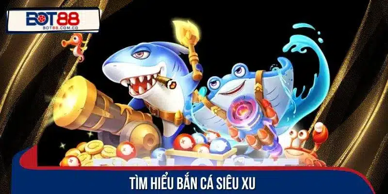 Tìm hiểu bắn cá siêu xu