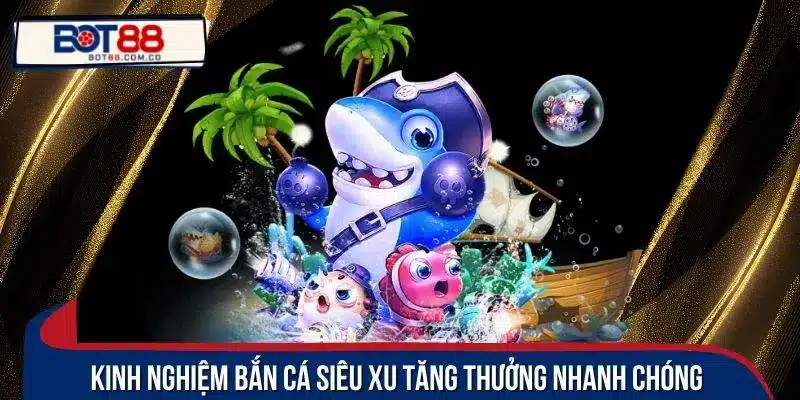 Kinh nghiệm bắn cá siêu xu tăng thưởng nhanh chóng