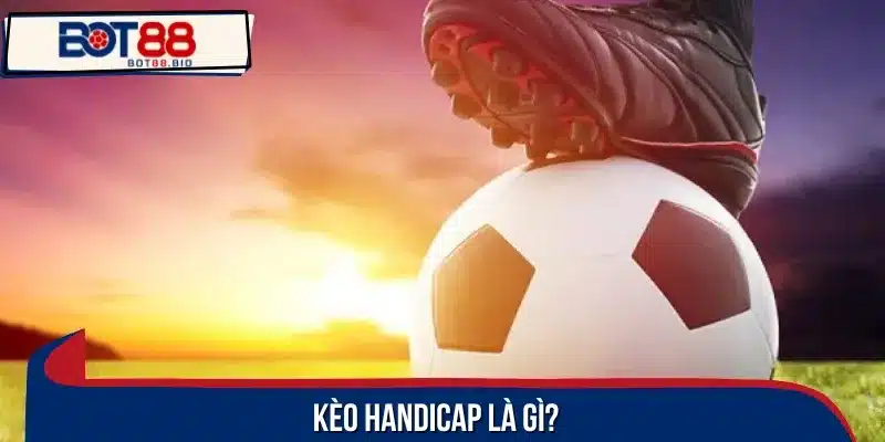 Kèo handicap là tỷ lệ cược tạo thế cân bằng sức mạnh giữa 2 đội bóng