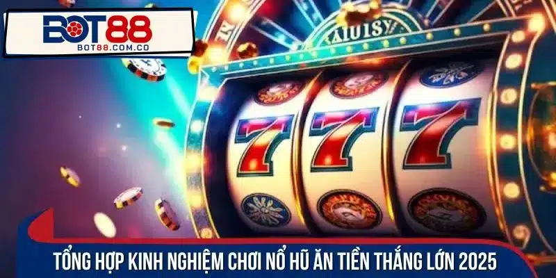 Tổng hợp kinh nghiệm chơi nổ hũ ăn tiền thắng lớn 2025 
