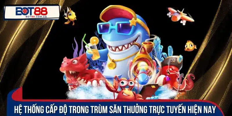 Hệ thống cấp độ trong trùm săn thưởng trực tuyến hiện nay